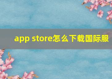 app store怎么下载国际服